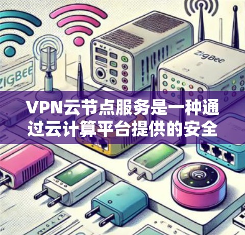 VPN云节点服务是一种通过云计算平台提供的安全网络连接服务,适用于需要保护数据传输和隐私的场景。以下是关于VPN云节点服务的详细分析 VPN云节点服务是一种通过云计算平台提供的安全网络连接服务,适用于需要保护数据传输和隐私的场景。以下是关于VPN云节点服务的详细分析