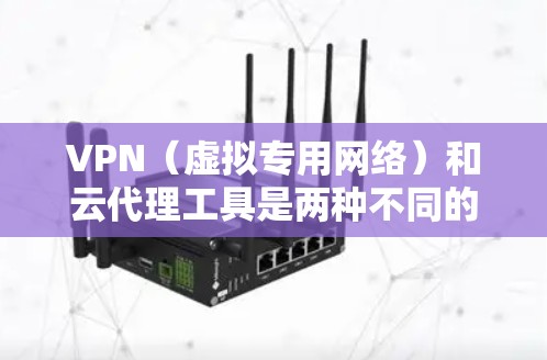 VPN(虚拟专用网络)和云代理工具是两种不同的网络管理解决方案,各自有不同的功能和应用场景。以下是对它们的详细分析 VPN(虚拟专用网络)和云代理工具是两种不同的网络管理解决方案,各自有不同的功能和应用场景。以下是对它们的详细分析