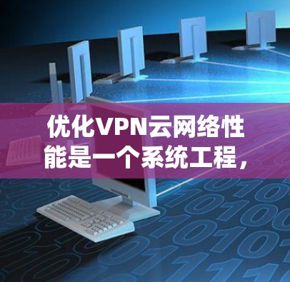 优化VPN云网络性能是一个系统工程，涉及多个方面的考量。以下是针对各个方面的优化建议