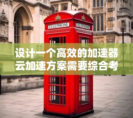设计一个高效的加速器云加速方案需要综合考虑多个因素，确保数据在云环境中快速、安全地传输。以下是一个结构化的方案，涵盖关键组成部分和实施考虑