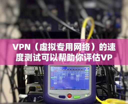 VPN(虚拟专用网络)的速度测试可以帮助你评估VPN服务的实际性能,包括下载、上传和丢包率等关键指标。以下是一些常用的VPN速度测试方法和工具 VPN(虚拟专用网络)的速度测试可以帮助你评估VPN服务的实际性能,包括下载、上传和丢包率等关键指标。以下是一些常用的VPN速度测试方法和工具