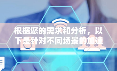 根据您的需求和分析，以下是针对不同场景的加速工具推荐
