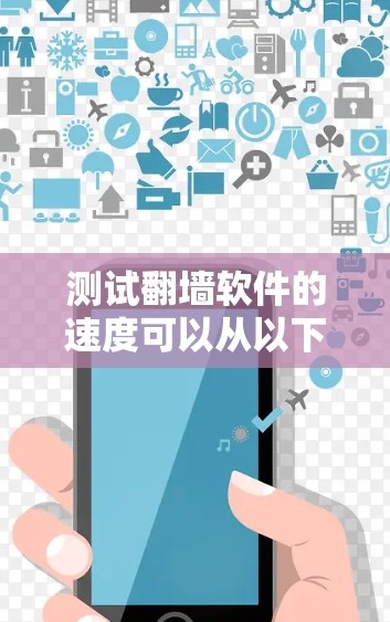 测试翻墙软件的速度可以从以下几个方面进行 测试翻墙软件的速度可以从以下几个方面进行