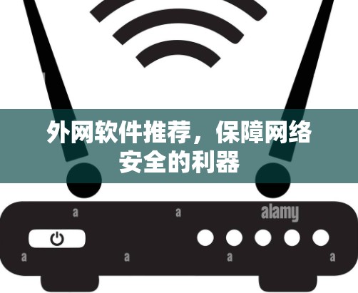 外网软件推荐,保障网络安全的利器 外网软件推荐,保障网络安全的利器
