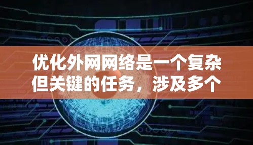 优化外网网络是一个复杂但关键的任务,涉及多个方面。以下是优化外网网络的分步指南 优化外网网络是一个复杂但关键的任务,涉及多个方面。以下是优化外网网络的分步指南