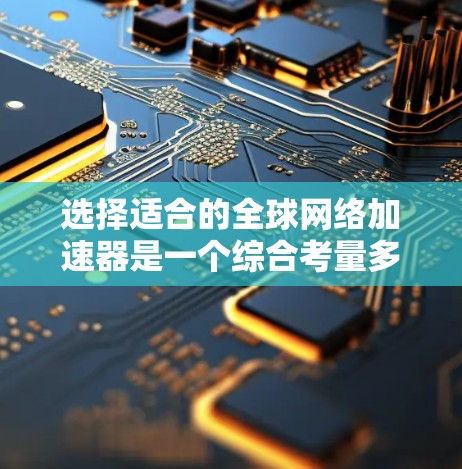 选择适合的全球网络加速器是一个综合考量多个因素的过程。以下是对问题的分析和解决方案