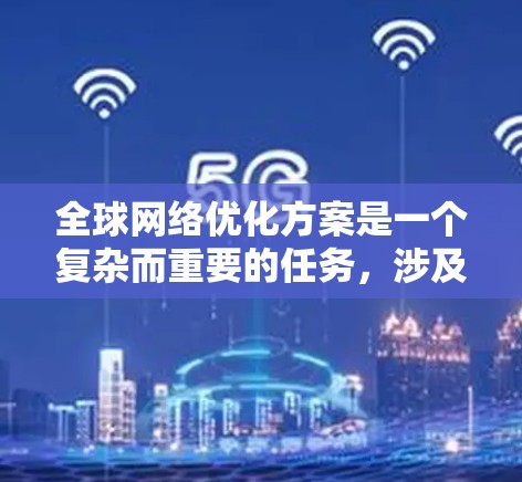 全球网络优化方案是一个复杂而重要的任务,涉及多个方面的技术和策略。以下是一个详细的优化方案 全球网络优化方案是一个复杂而重要的任务,涉及多个方面的技术和策略。以下是一个详细的优化方案