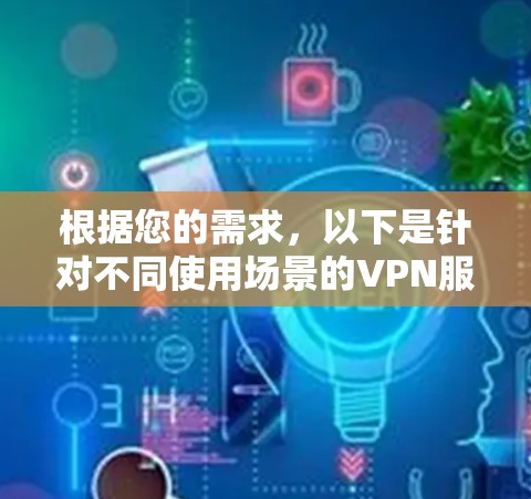 根据您的需求,以下是针对不同使用场景的VPN服务推荐 根据您的需求,以下是针对不同使用场景的VPN服务推荐