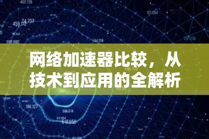 网络加速器比较,从技术到应用的全解析 网络加速器比较,从技术到应用的全解析
