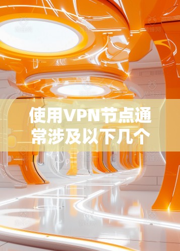 使用VPN节点通常涉及以下几个步骤，具体方法取决于你是否使用现有的VPN服务或自己设置VPN服务器。以下是常见的使用步骤