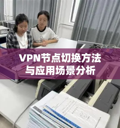 VPN节点切换方法与应用场景分析