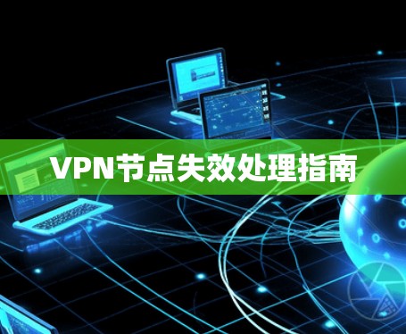 VPN节点失效处理指南 VPN节点失效处理指南