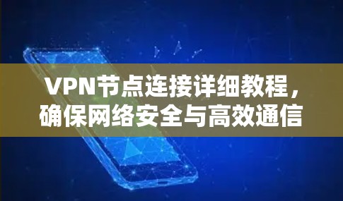 VPN节点连接详细教程，确保网络安全与高效通信