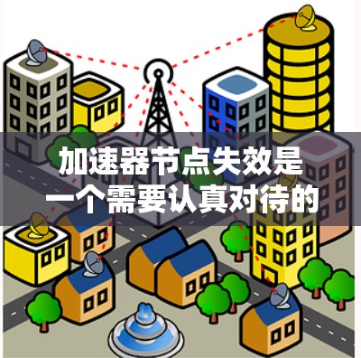 加速器节点失效是一个需要认真对待的问题,以下是一些可能的原因和解决方案 加速器节点失效是一个需要认真对待的问题,以下是一些可能的原因和解决方案