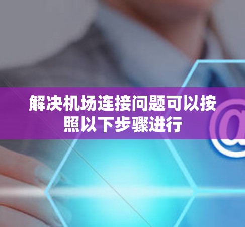 解决机场连接问题可以按照以下步骤进行