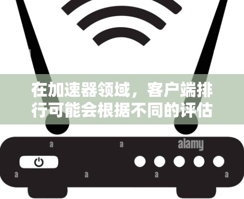 在加速器领域,客户端排行可能会根据不同的评估标准有所不同。以下是一些常见的加速器客户端及其排名示例(基于市场表现、用户反馈和技术能力) 在加速器领域,客户端排行可能会根据不同的评估标准有所不同。以下是一些常见的加速器客户端及其排名示例(基于市场表现、用户反馈和技术能力)
