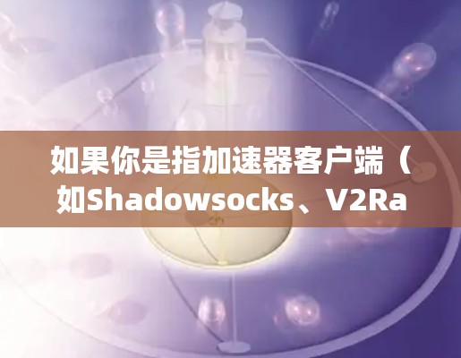 如果你是指加速器客户端(如Shadowsocks、V2Ray等工具)如何更新,那么一般可以通过以下步骤进行 如果你是指加速器客户端(如Shadowsocks、V2Ray等工具)如何更新,那么一般可以通过以下步骤进行