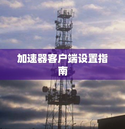 加速器客户端设置指南 加速器客户端设置指南