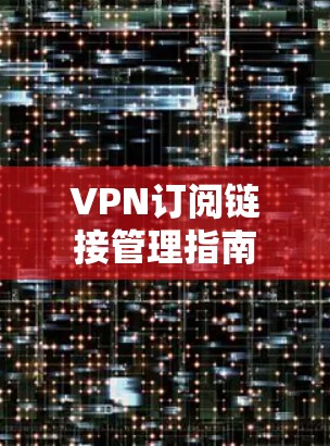 VPN订阅链接管理指南