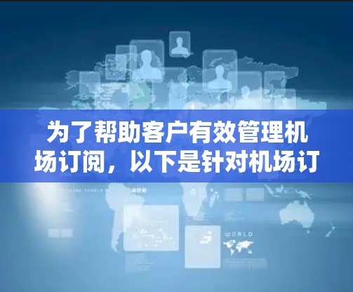 为了帮助客户有效管理机场订阅,以下是针对机场订阅管理工具的详细分析和推荐 为了帮助客户有效管理机场订阅,以下是针对机场订阅管理工具的详细分析和推荐