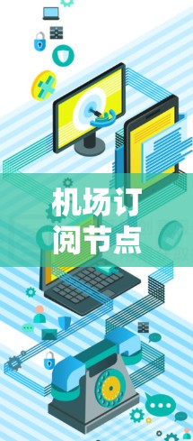 机场订阅节点同步问题可能涉及到如何在机场环境下正确配置和管理订阅服务，确保节点能够同步并正常运行。以下是一些可能的问题和解决方案