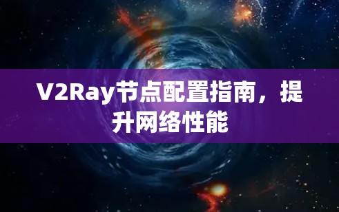 V2Ray节点配置指南，提升网络性能