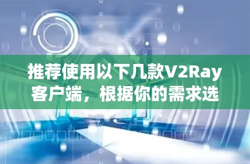 推荐使用以下几款V2Ray客户端，根据你的需求选择合适的工具