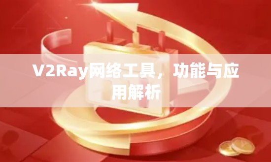 V2Ray网络工具,功能与应用解析 V2Ray网络工具,功能与应用解析