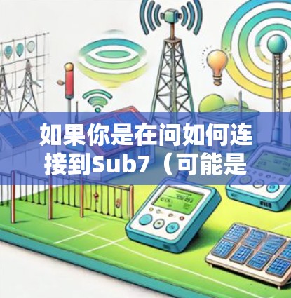 如果你是在问如何连接到Sub7（可能是某个网络游戏或应用中的服务器）以下是一些基本的步骤和教程，假设你需要连接到Sub7服务器