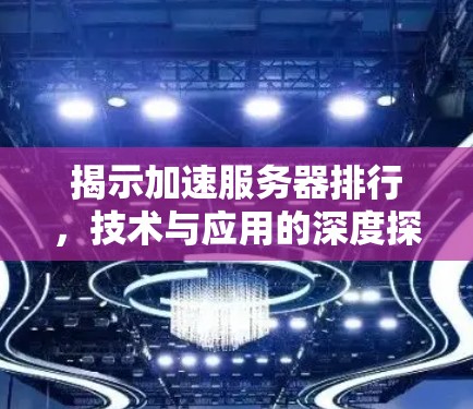 揭示加速服务器排行，技术与应用的深度探讨