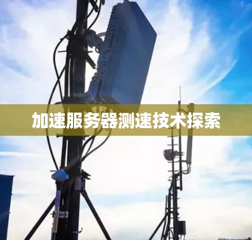 加速服务器测速技术探索 加速服务器测速技术探索