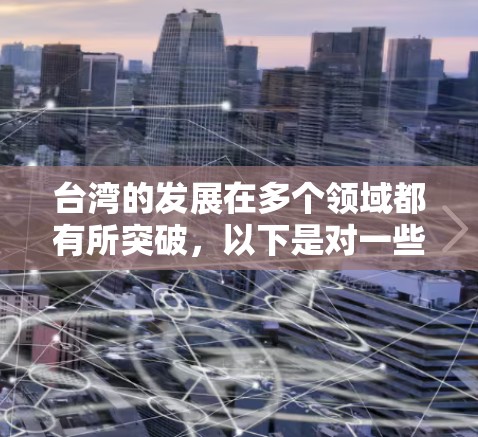台湾的发展在多个领域都有所突破,以下是对一些关键领域的分析 台湾的发展在多个领域都有所突破,以下是对一些关键领域的分析