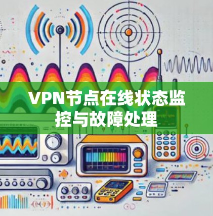 VPN节点在线状态监控与故障处理 VPN节点在线状态监控与故障处理