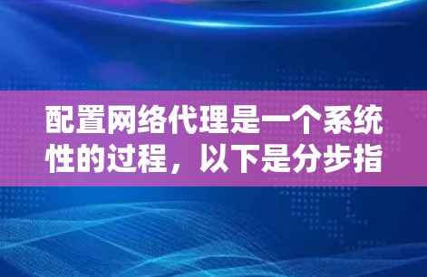 配置网络代理是一个系统性的过程，以下是分步指南，帮助您顺利完成配置