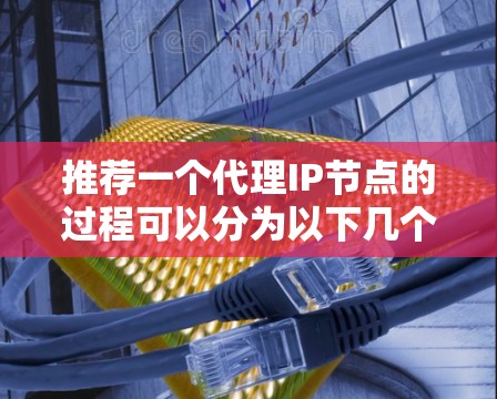 推荐一个代理IP节点的过程可以分为以下几个步骤 推荐一个代理IP节点的过程可以分为以下几个步骤