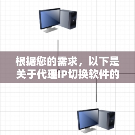 根据您的需求，以下是关于代理IP切换软件的详细解答