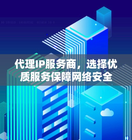 代理IP服务商,选择优质服务保障网络安全 代理IP服务商,选择优质服务保障网络安全