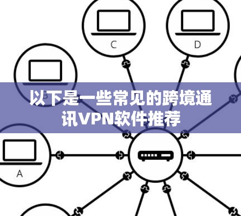 以下是一些常见的跨境通讯VPN软件推荐 以下是一些常见的跨境通讯VPN软件推荐