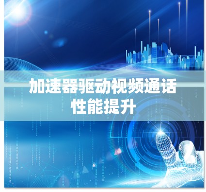 加速器驱动视频通话性能提升 加速器驱动视频通话性能提升