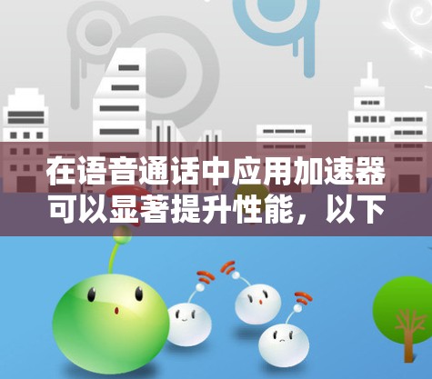 在语音通话中应用加速器可以显著提升性能,以下是实现加速器语音通话加速的关键步骤和考虑因素 在语音通话中应用加速器可以显著提升性能,以下是实现加速器语音通话加速的关键步骤和考虑因素