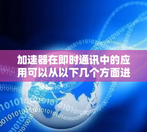 加速器在即时通讯中的应用可以从以下几个方面进行详细阐述