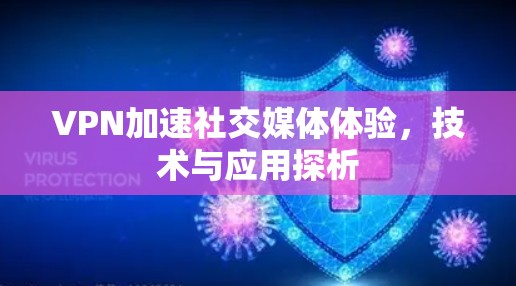 VPN加速社交媒体体验,技术与应用探析 VPN加速社交媒体体验,技术与应用探析