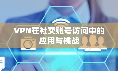 VPN在社交账号访问中的应用与挑战