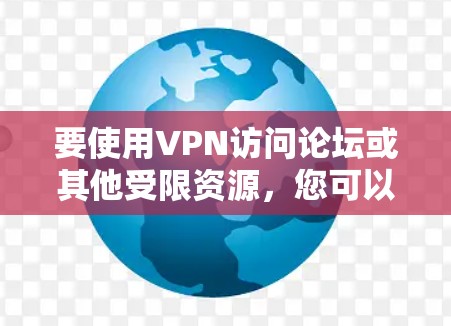 要使用VPN访问论坛或其他受限资源,您可以按照以下步骤操作 要使用VPN访问论坛或其他受限资源,您可以按照以下步骤操作