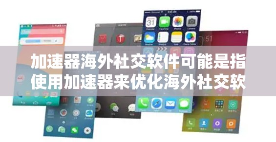 加速器海外社交软件可能是指使用加速器来优化海外社交软件的性能或访问速度。以下是一些可能的解释和建议