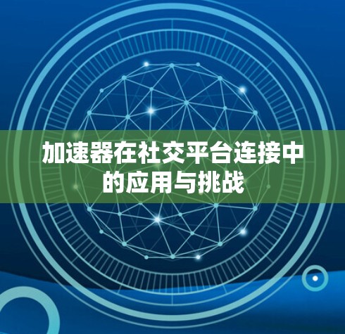 加速器在社交平台连接中的应用与挑战