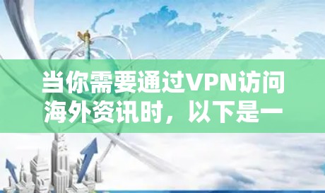 当你需要通过VPN访问海外资讯时,以下是一些关键点和步骤,帮助你更好地理解和使用VPN 当你需要通过VPN访问海外资讯时,以下是一些关键点和步骤,帮助你更好地理解和使用VPN