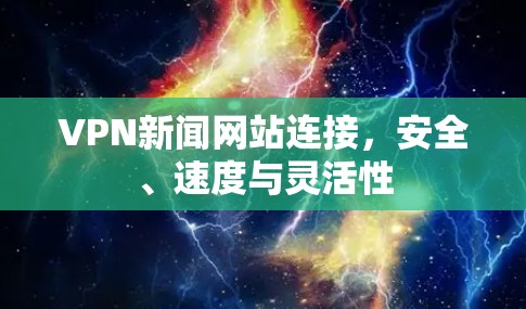 VPN新闻网站连接,安全、速度与灵活性 VPN新闻网站连接,安全、速度与灵活性