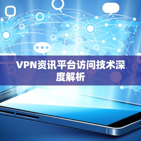 VPN资讯平台访问技术深度解析 VPN资讯平台访问技术深度解析