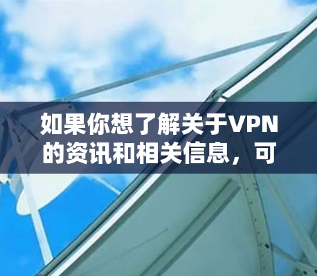 如果你想了解关于VPN的资讯和相关信息，可以使用一些专业的工具和资源来浏览和获取最新的VPN资讯。以下是一些推荐的VPN资讯浏览工具和资源